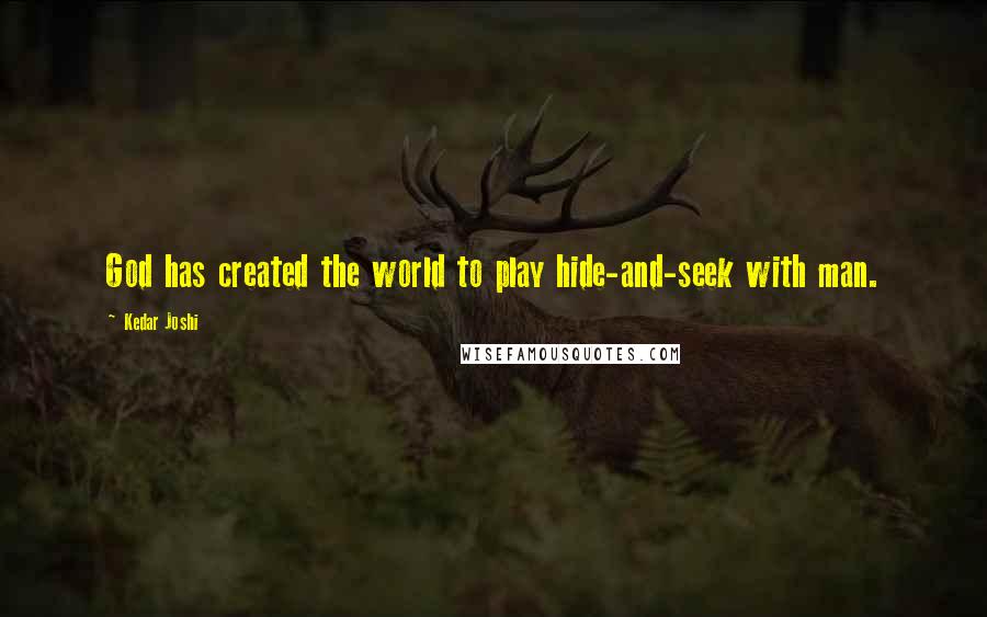 Kedar Joshi Quotes: God has created the world to play hide-and-seek with man.