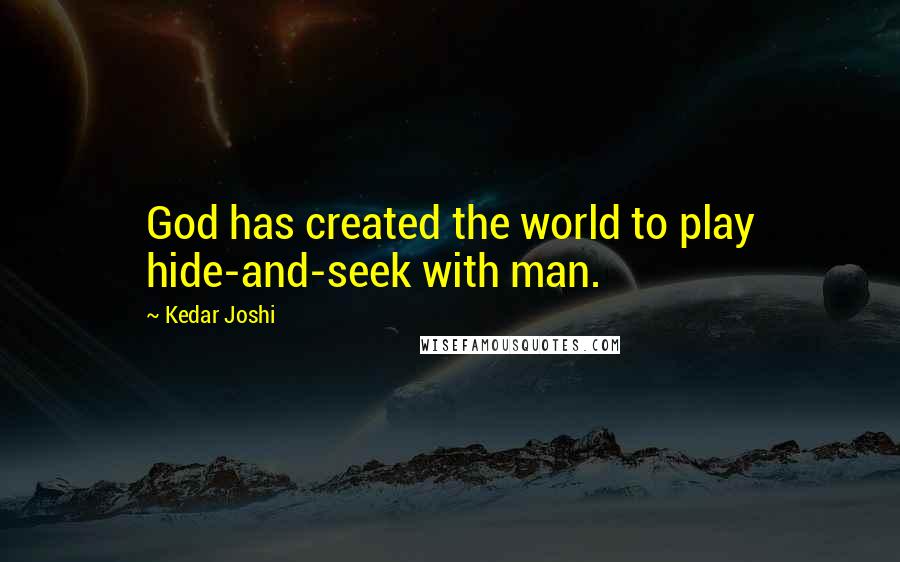 Kedar Joshi Quotes: God has created the world to play hide-and-seek with man.