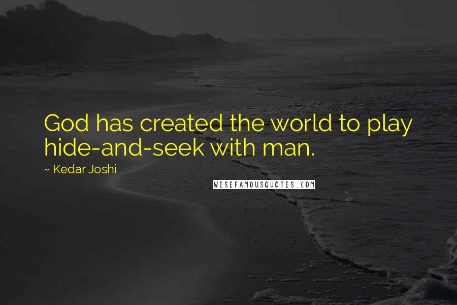 Kedar Joshi Quotes: God has created the world to play hide-and-seek with man.
