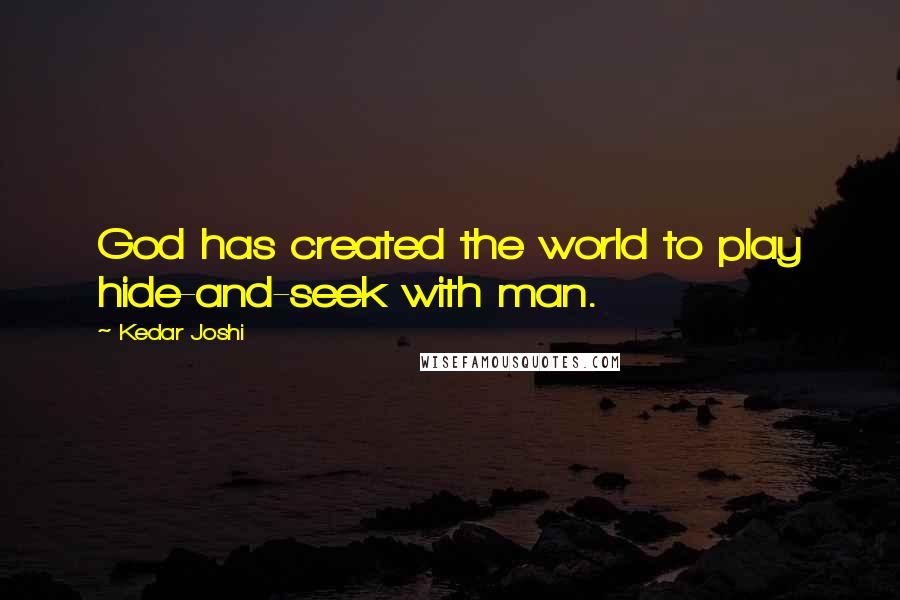 Kedar Joshi Quotes: God has created the world to play hide-and-seek with man.