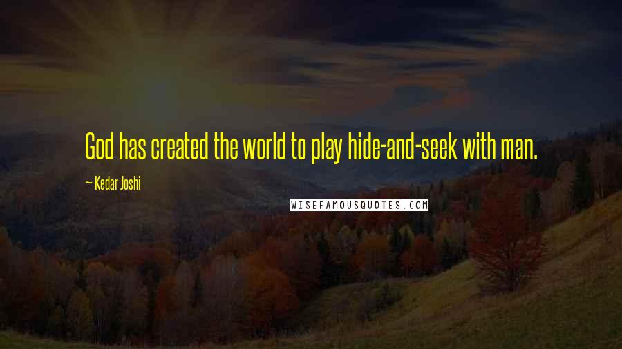 Kedar Joshi Quotes: God has created the world to play hide-and-seek with man.