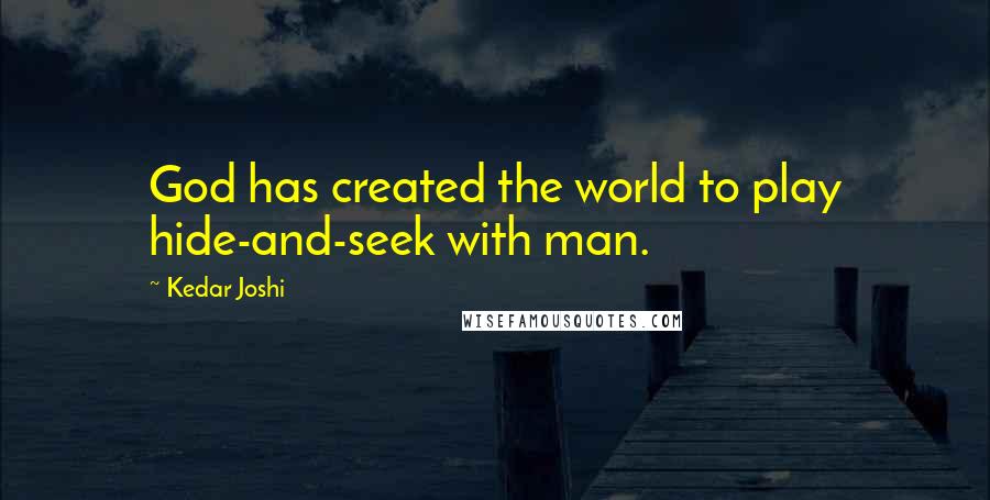 Kedar Joshi Quotes: God has created the world to play hide-and-seek with man.