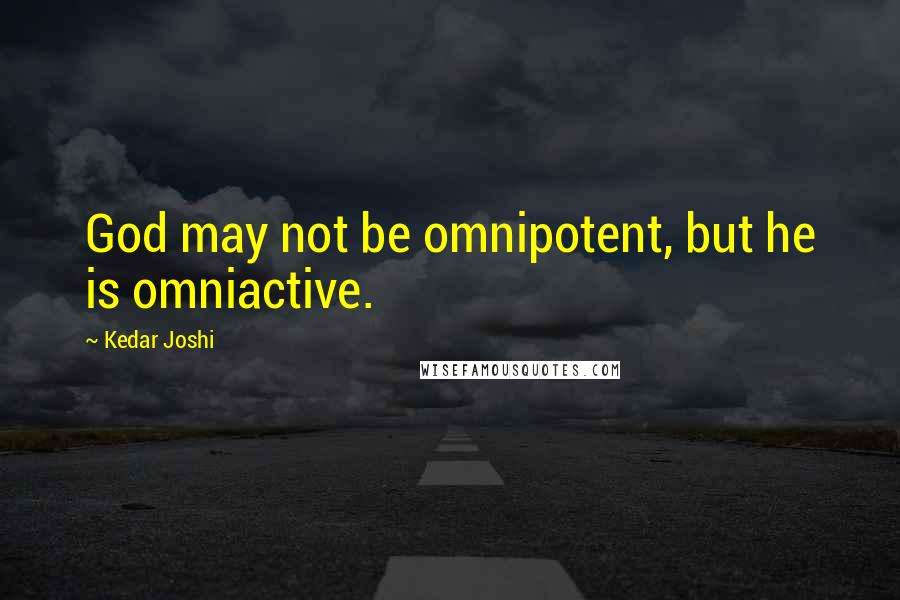 Kedar Joshi Quotes: God may not be omnipotent, but he is omniactive.