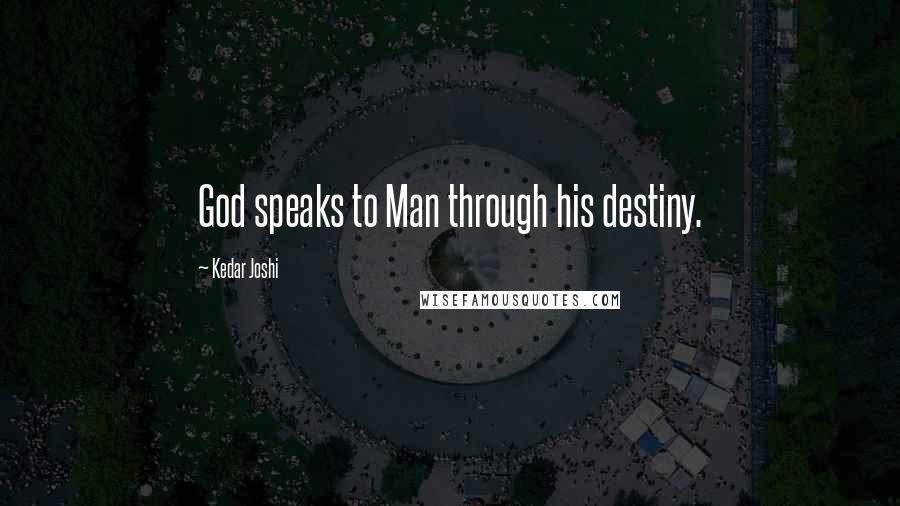 Kedar Joshi Quotes: God speaks to Man through his destiny.