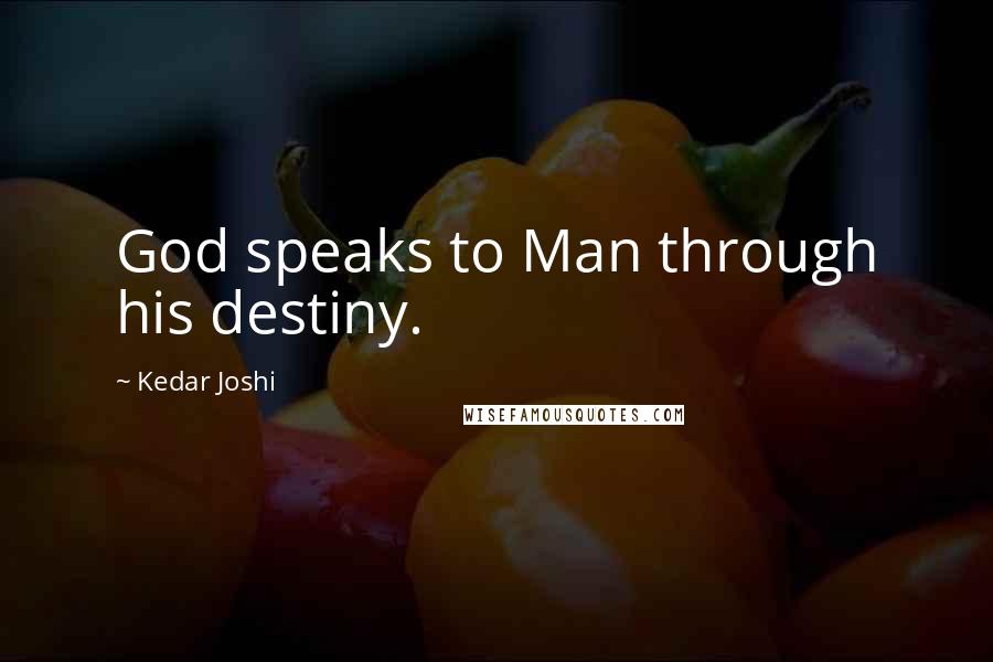 Kedar Joshi Quotes: God speaks to Man through his destiny.