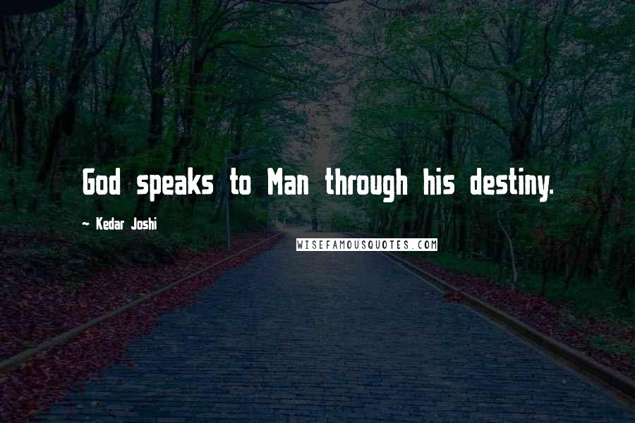 Kedar Joshi Quotes: God speaks to Man through his destiny.