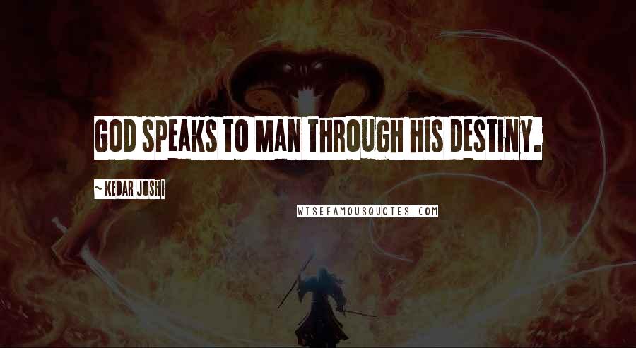 Kedar Joshi Quotes: God speaks to Man through his destiny.