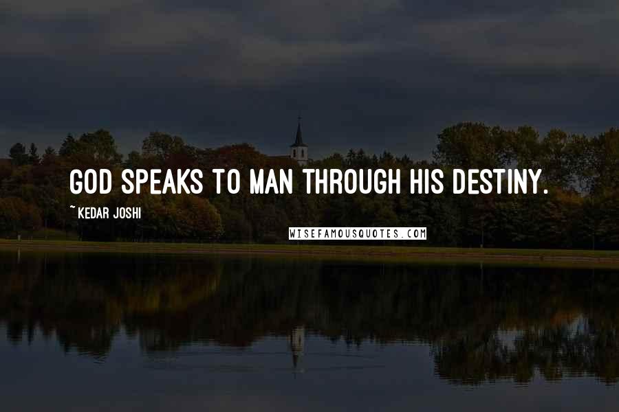 Kedar Joshi Quotes: God speaks to Man through his destiny.