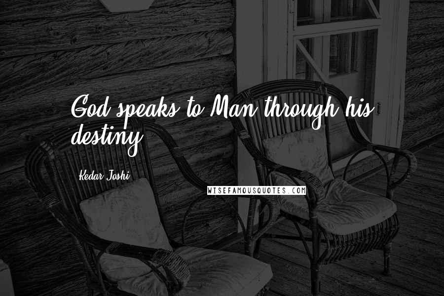 Kedar Joshi Quotes: God speaks to Man through his destiny.
