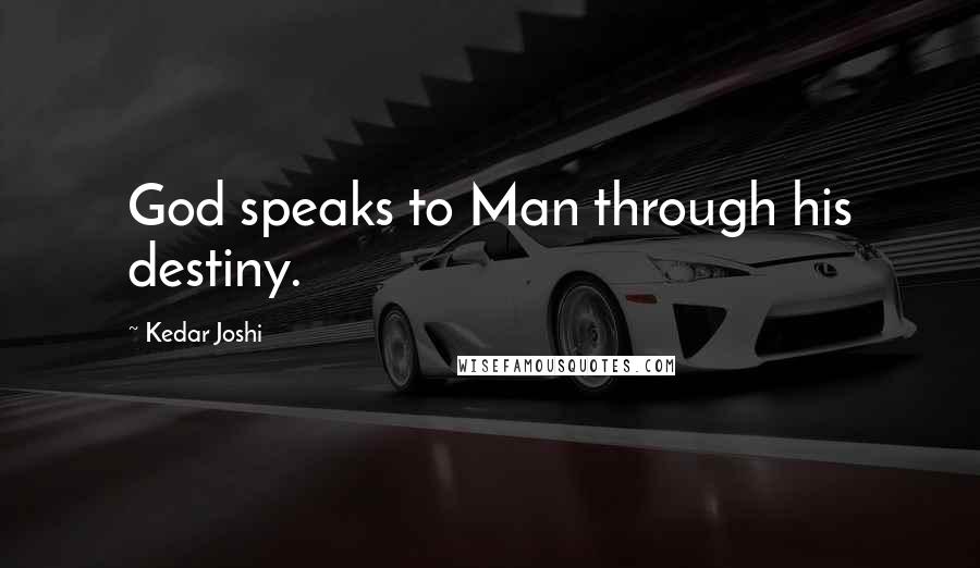 Kedar Joshi Quotes: God speaks to Man through his destiny.