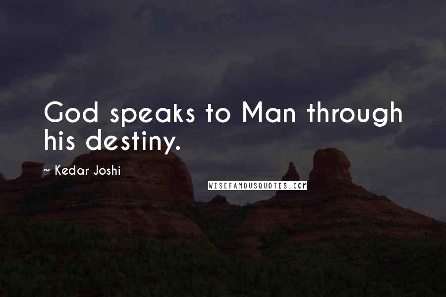 Kedar Joshi Quotes: God speaks to Man through his destiny.