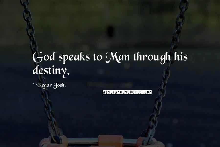 Kedar Joshi Quotes: God speaks to Man through his destiny.