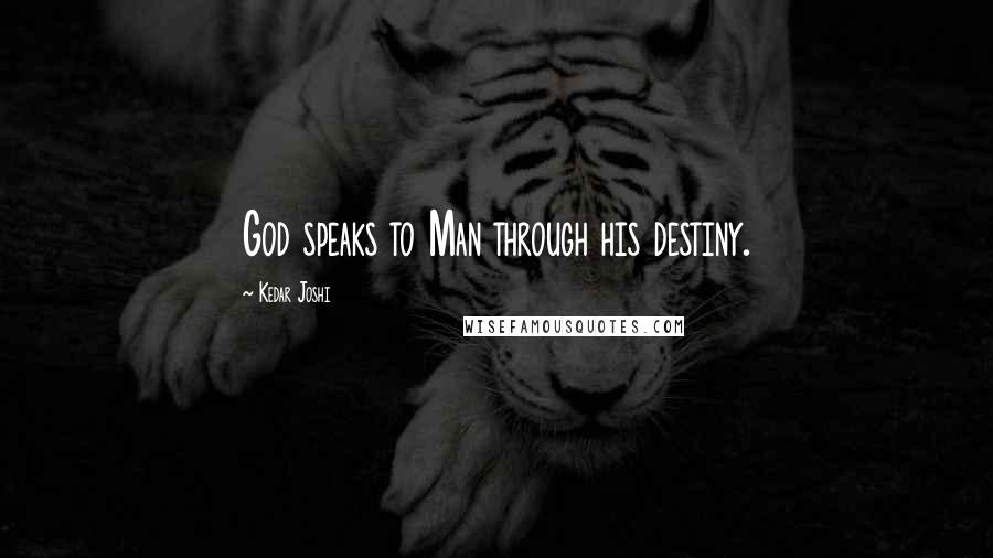 Kedar Joshi Quotes: God speaks to Man through his destiny.