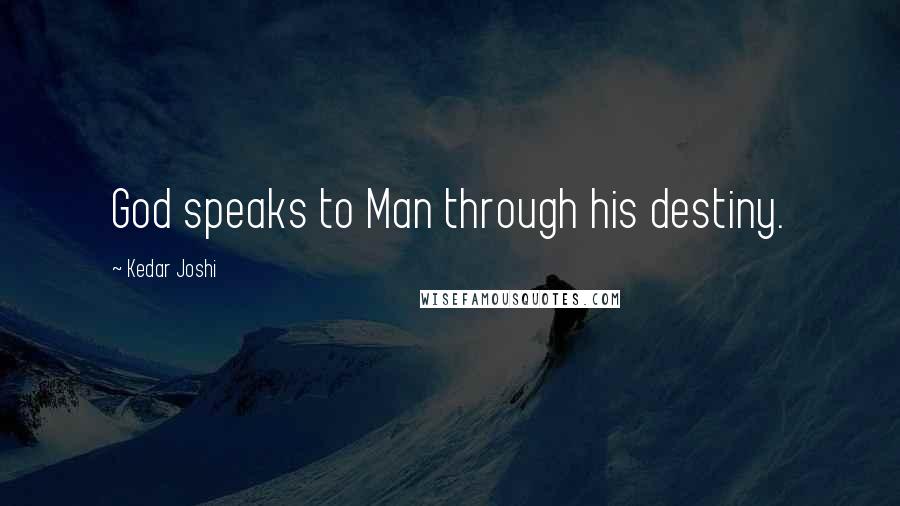 Kedar Joshi Quotes: God speaks to Man through his destiny.