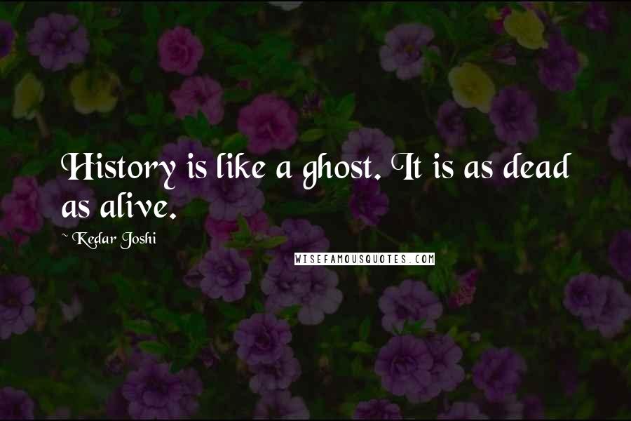 Kedar Joshi Quotes: History is like a ghost. It is as dead as alive.