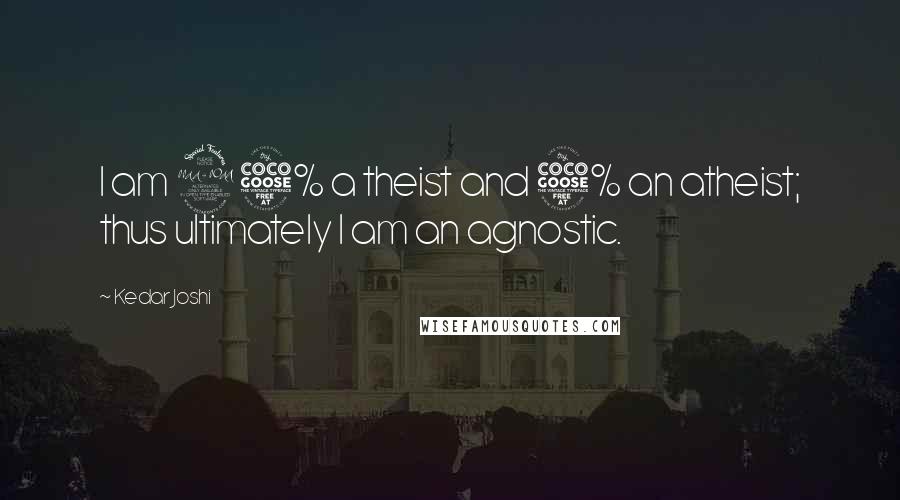 Kedar Joshi Quotes: I am 95% a theist and 5% an atheist; thus ultimately I am an agnostic.