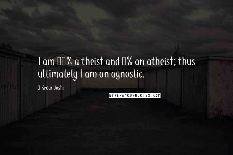 Kedar Joshi Quotes: I am 95% a theist and 5% an atheist; thus ultimately I am an agnostic.