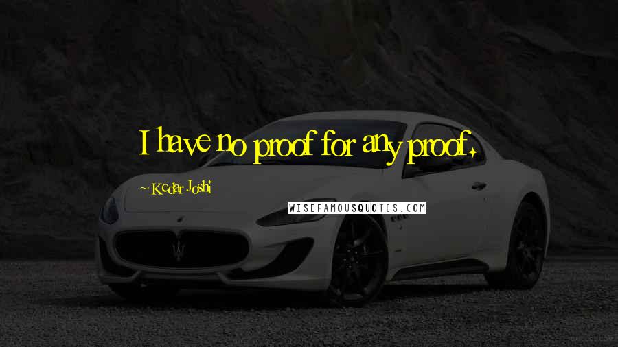 Kedar Joshi Quotes: I have no proof for any proof.