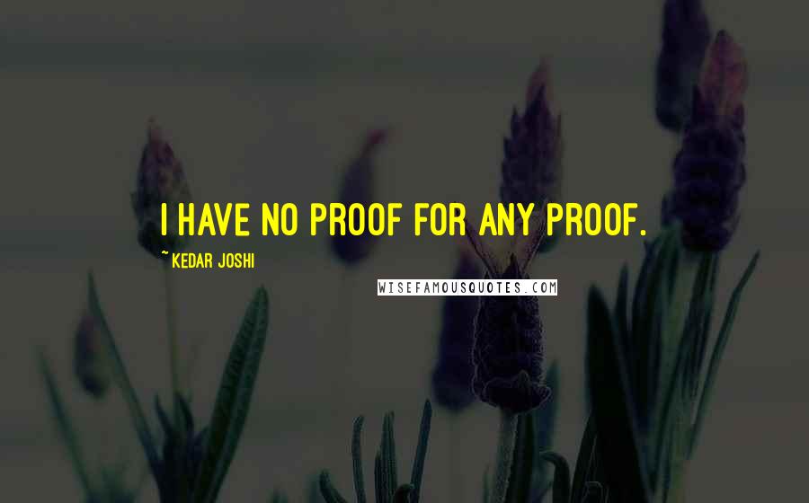 Kedar Joshi Quotes: I have no proof for any proof.