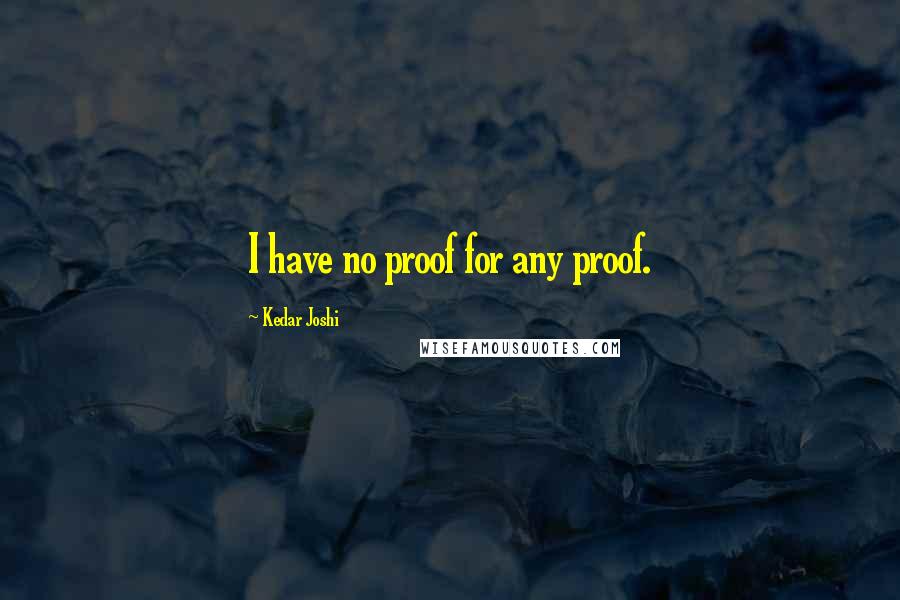 Kedar Joshi Quotes: I have no proof for any proof.