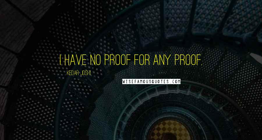 Kedar Joshi Quotes: I have no proof for any proof.