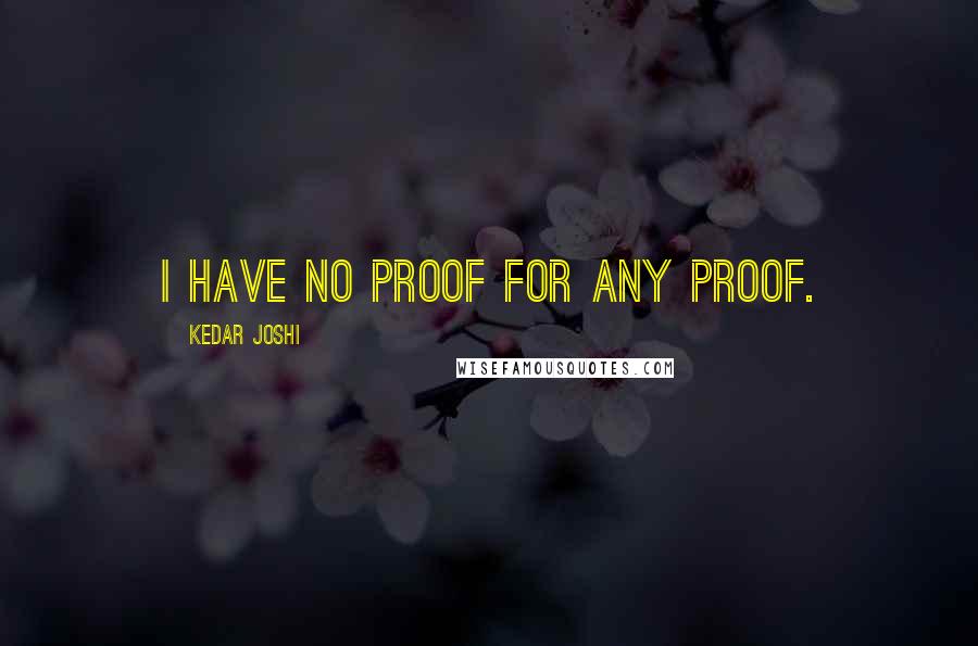 Kedar Joshi Quotes: I have no proof for any proof.