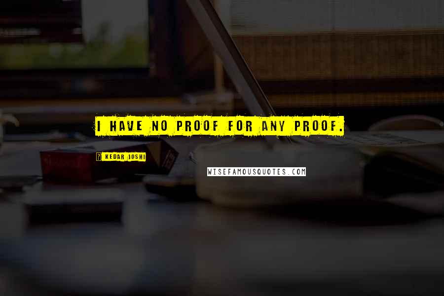 Kedar Joshi Quotes: I have no proof for any proof.