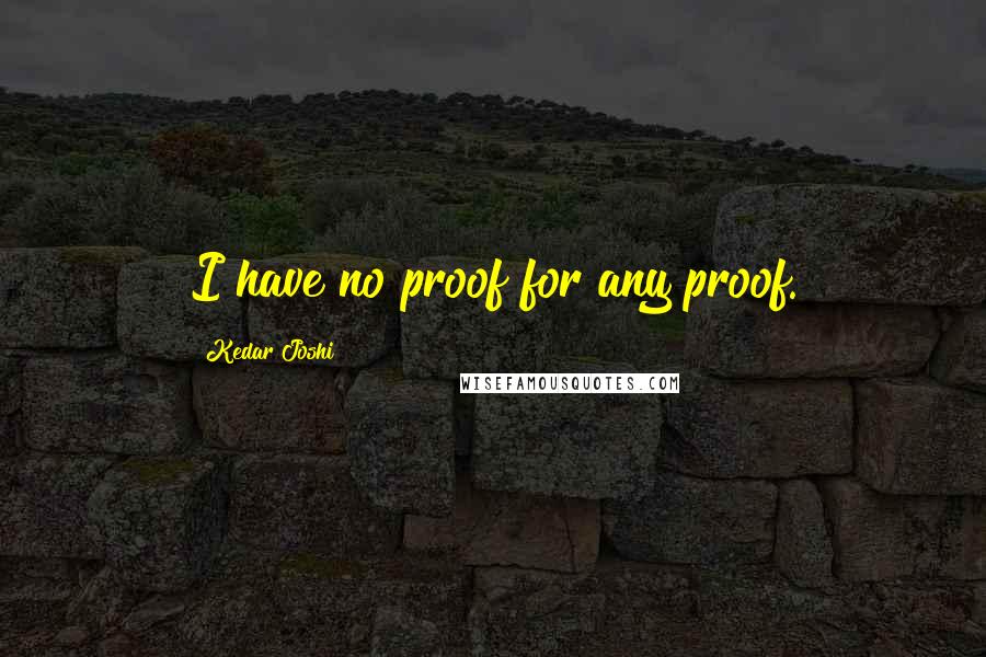 Kedar Joshi Quotes: I have no proof for any proof.