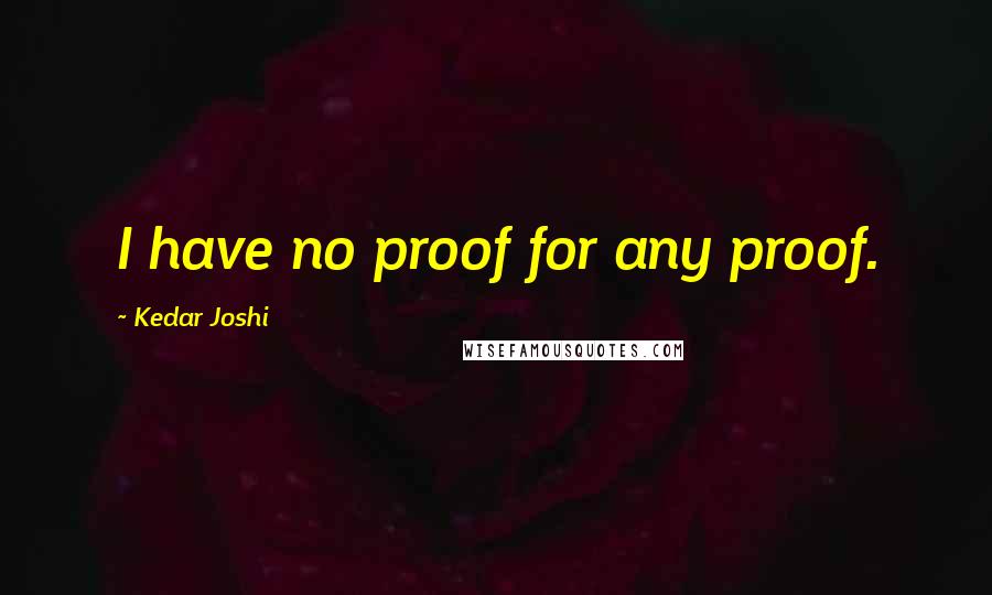 Kedar Joshi Quotes: I have no proof for any proof.