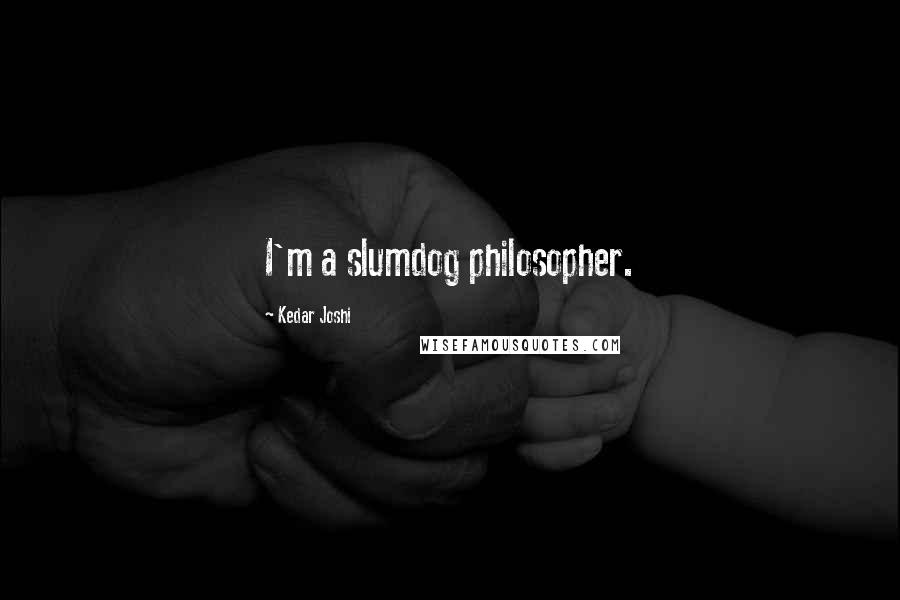 Kedar Joshi Quotes: I'm a slumdog philosopher.