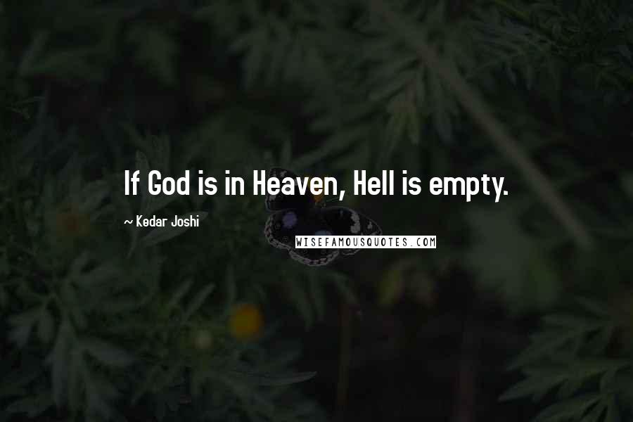 Kedar Joshi Quotes: If God is in Heaven, Hell is empty.