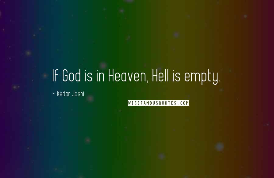 Kedar Joshi Quotes: If God is in Heaven, Hell is empty.