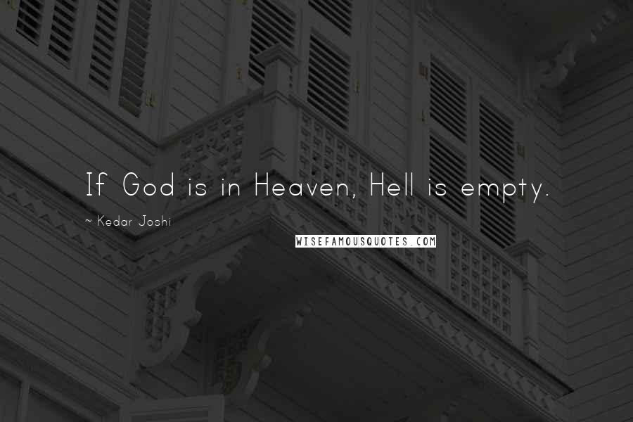 Kedar Joshi Quotes: If God is in Heaven, Hell is empty.