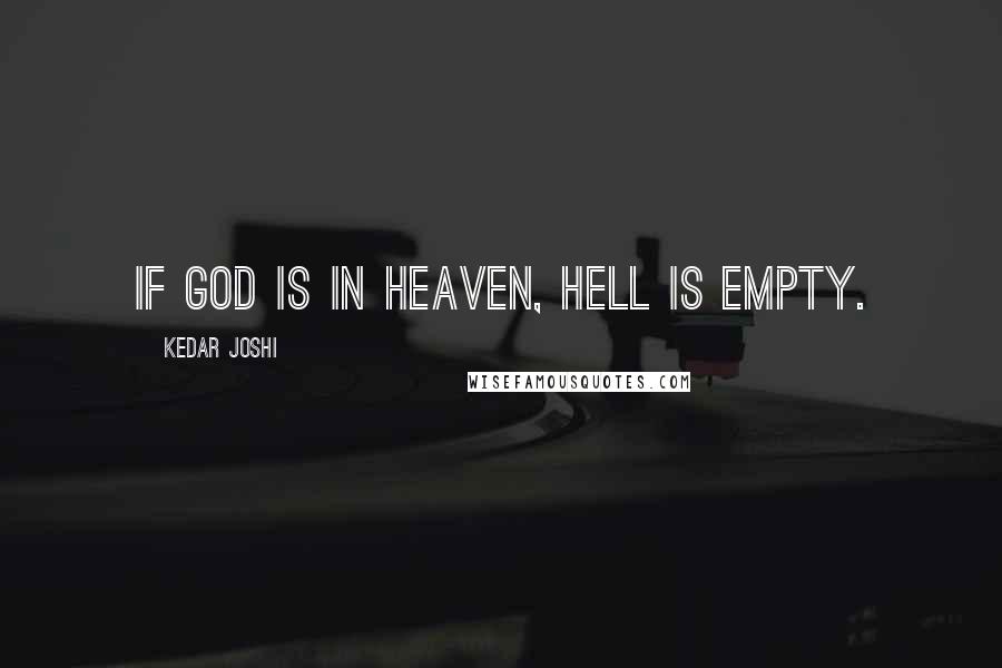 Kedar Joshi Quotes: If God is in Heaven, Hell is empty.