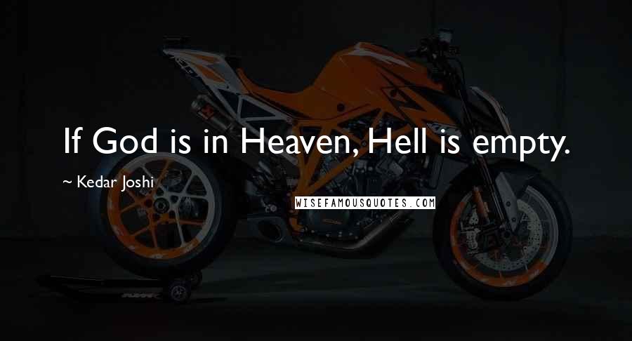 Kedar Joshi Quotes: If God is in Heaven, Hell is empty.