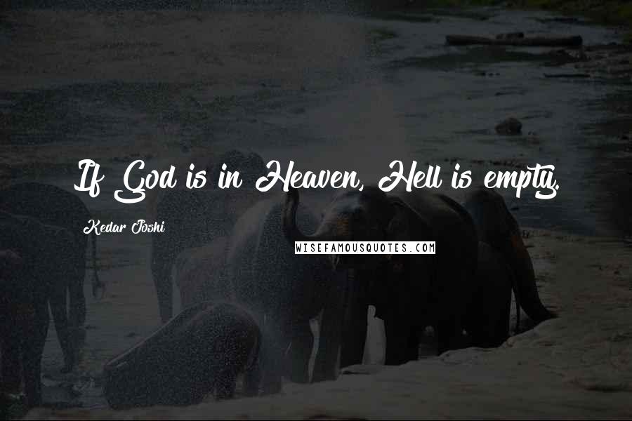 Kedar Joshi Quotes: If God is in Heaven, Hell is empty.