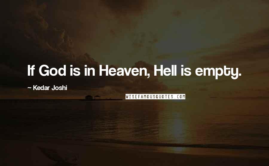 Kedar Joshi Quotes: If God is in Heaven, Hell is empty.