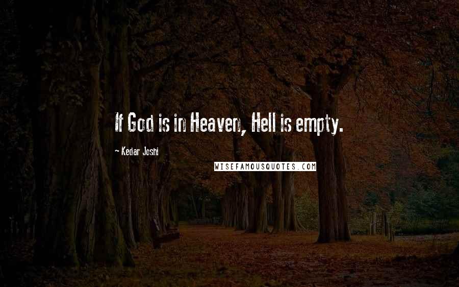 Kedar Joshi Quotes: If God is in Heaven, Hell is empty.