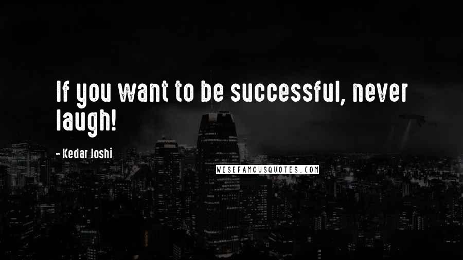 Kedar Joshi Quotes: If you want to be successful, never laugh!