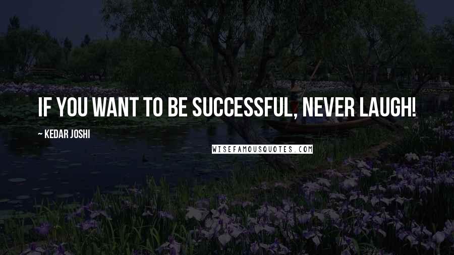 Kedar Joshi Quotes: If you want to be successful, never laugh!