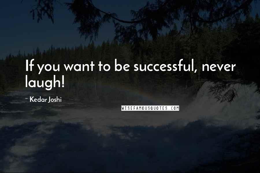 Kedar Joshi Quotes: If you want to be successful, never laugh!