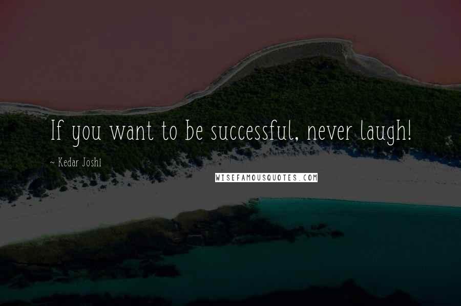 Kedar Joshi Quotes: If you want to be successful, never laugh!