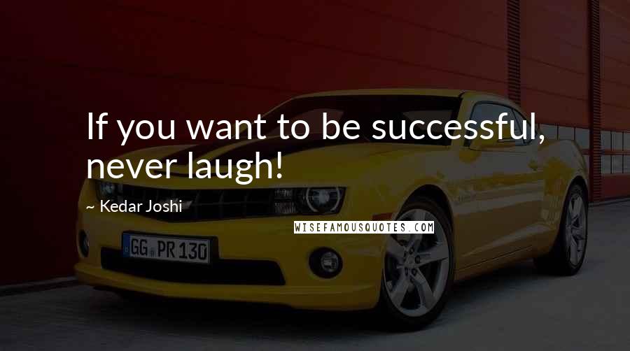 Kedar Joshi Quotes: If you want to be successful, never laugh!