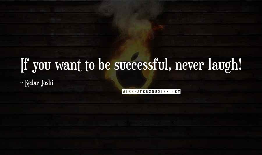 Kedar Joshi Quotes: If you want to be successful, never laugh!