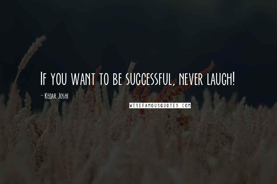 Kedar Joshi Quotes: If you want to be successful, never laugh!