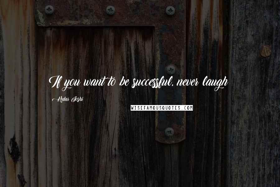 Kedar Joshi Quotes: If you want to be successful, never laugh!