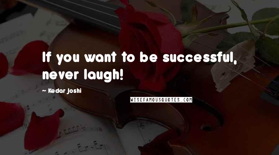 Kedar Joshi Quotes: If you want to be successful, never laugh!