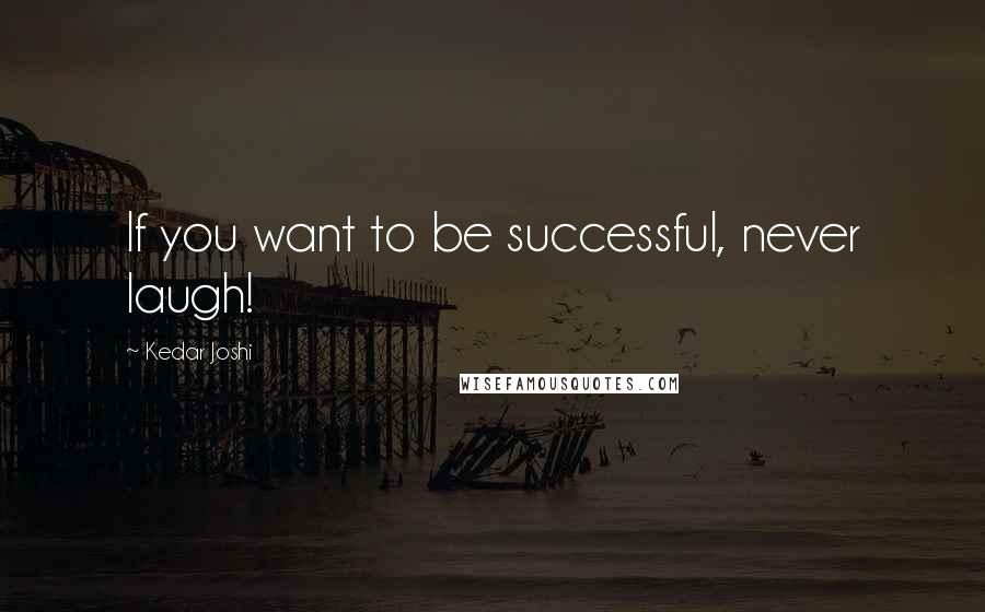 Kedar Joshi Quotes: If you want to be successful, never laugh!