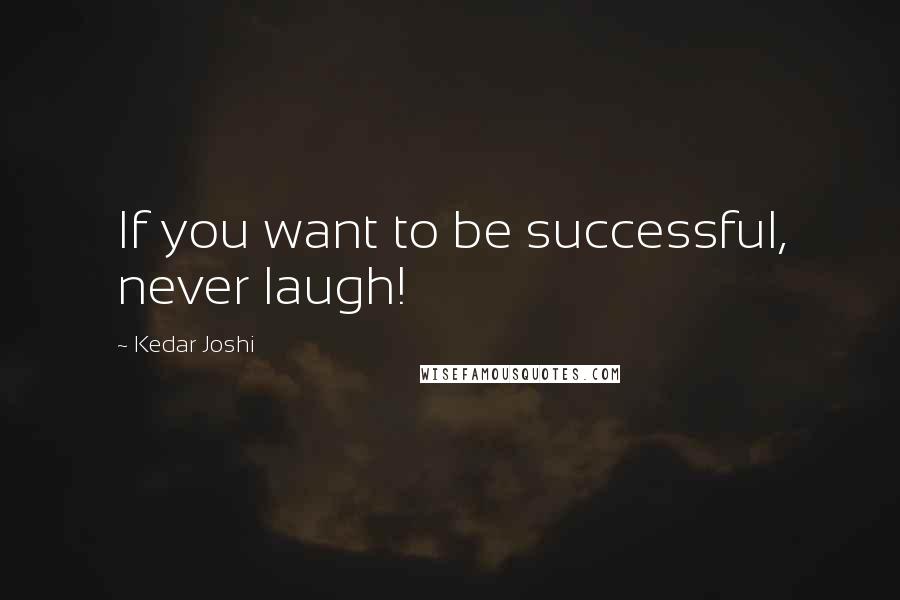 Kedar Joshi Quotes: If you want to be successful, never laugh!