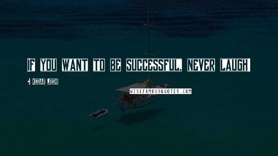 Kedar Joshi Quotes: If you want to be successful, never laugh!